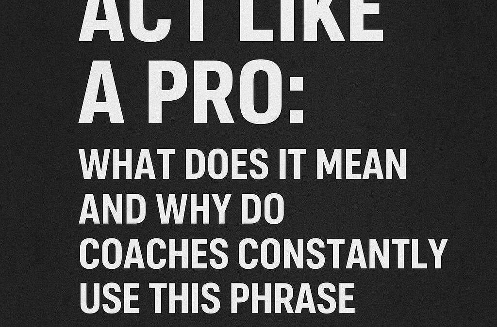 Act Like a Pro: What Does It Mean and Why Do Coaches Constantly Use This Phrase