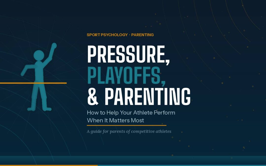 Pressure, Playoffs, and Parenting: How to Help Your Athlete Perform When It Matters Most